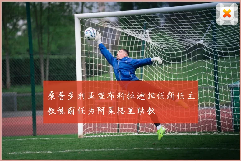 桑普多利亚宣布科拉迪担任新任主教练前任为阿莱格里助教