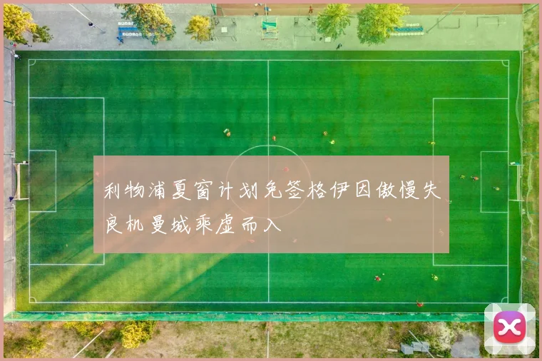 利物浦夏窗计划免签格伊因傲慢失良机曼城乘虚而入
