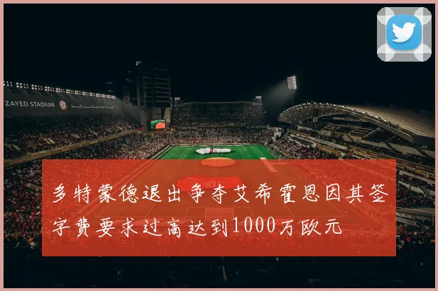 多特蒙德退出争夺艾希霍恩因其签字费要求过高达到1000万欧元