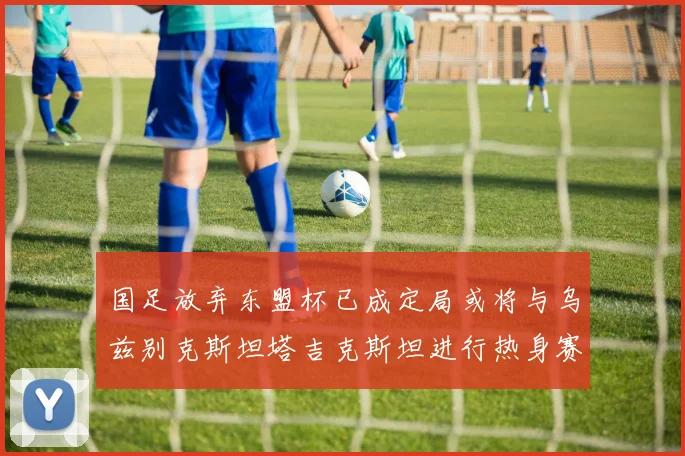 国足放弃东盟杯已成定局或将与乌兹别克斯坦塔吉克斯坦进行热身赛