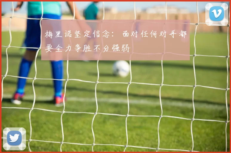 梅里诺坚定信念：面对任何对手都要全力争胜不分强弱