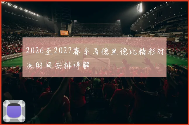 2026至2027赛季马德里德比精彩对决时间安排详解