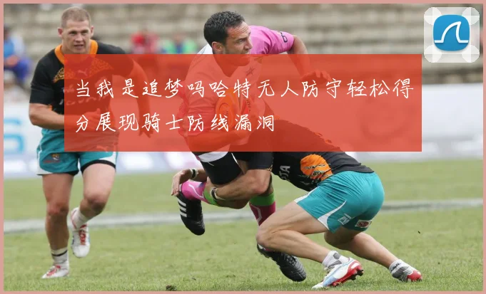 当我是追梦吗哈特无人防守轻松得分展现骑士防线漏洞