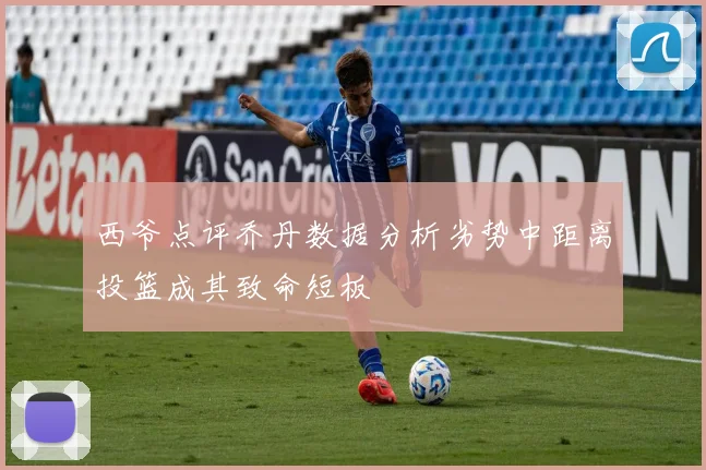 西爷点评乔丹数据分析劣势中距离投篮成其致命短板