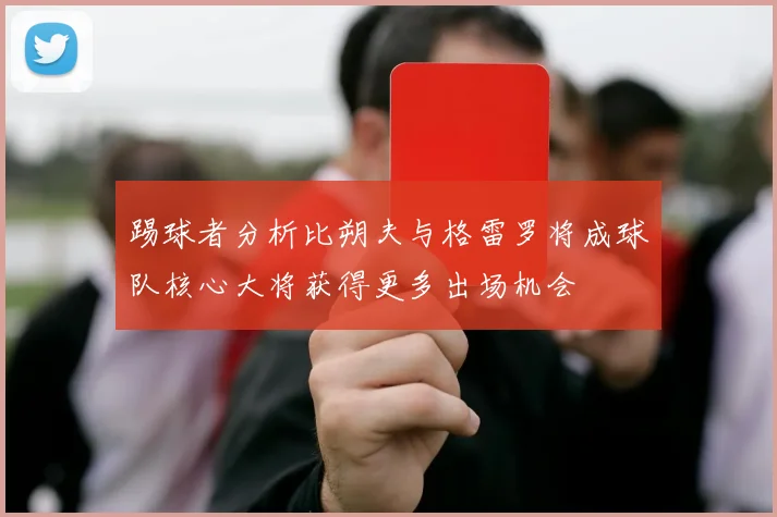 踢球者分析比朔夫与格雷罗将成球队核心大将获得更多出场机会
