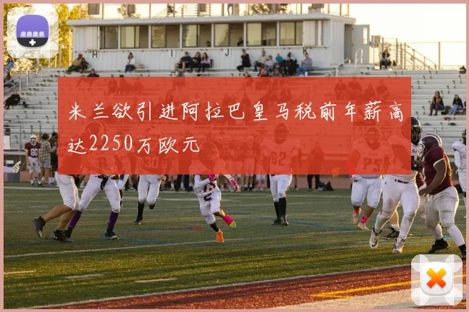 米兰欲引进阿拉巴皇马税前年薪高达2250万欧元